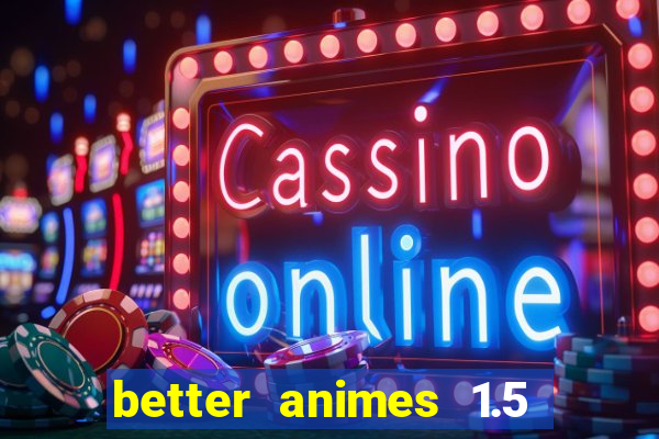 better animes 1.5 apk download